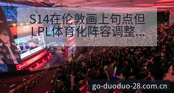 S14在伦敦画上句点但LPL体育化阵容调整的历史表现分析 - 多多28